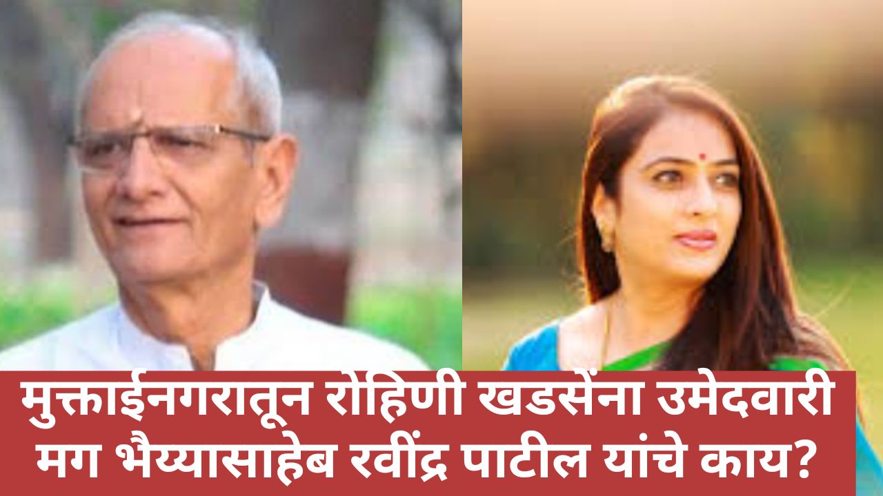 मुक्ताईनगरातून रोहिणी खडसेंना उमेदवारी मग भैय्यासाहेब रवींद्र पाटलांचे काय?